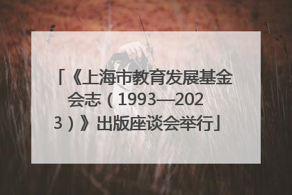 《上海市教育发展基金会志（1993—2023）》出版座谈会举行