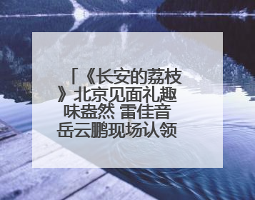 《长安的荔枝》北京见面礼趣味盎然 雷佳音岳云鹏现场认领卧龙凤雏