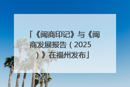 《闽商印记》与《闽商发展报告（2025）》在福州发布