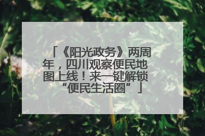 《阳光政务》两周年，四川观察便民地图上线！来一键解锁“便民生活圈”