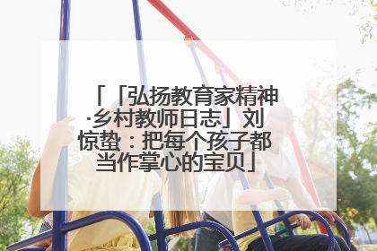 「弘扬教育家精神·乡村教师日志」刘惊蛰：把每个孩子都当作掌心的宝贝