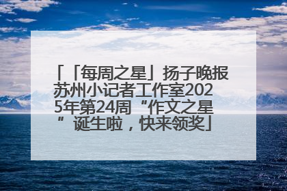 「每周之星」扬子晚报苏州小记者工作室2025年第24周“作文之星”诞生啦，快来领奖