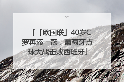「欧国联」40岁C罗再添一冠，葡萄牙点球大战击败西班牙