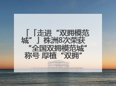 「走进“双拥模范城”」株洲8次荣获“全国双拥模范城”称号 厚植“双拥”沃土谱新篇