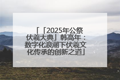 「2025年公祭伏羲大典」韩高年：数字化浪潮下伏羲文化传承的创新之道