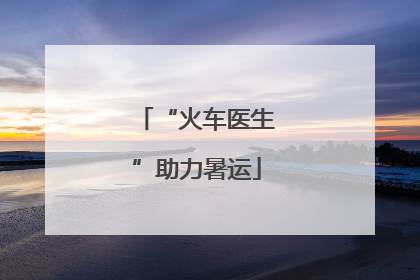 “火车医生”助力暑运