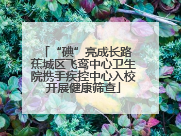 “碘”亮成长路 蕉城区飞鸾中心卫生院携手疾控中心入校开展健康筛查