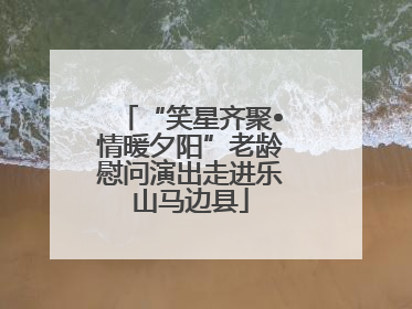“笑星齐聚•情暖夕阳”老龄慰问演出走进乐山马边县