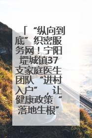 “纵向到底”织密服务网！宁阳堽城镇37支家庭医生团队“进村入户”，让健康政策“落地生根”