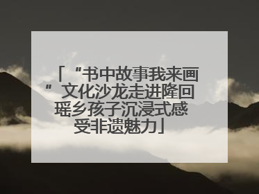 “书中故事我来画”文化沙龙走进隆回 瑶乡孩子沉浸式感受非遗魅力
