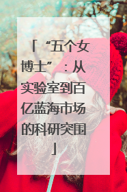 “五个女博士”：从实验室到百亿蓝海市场的科研突围