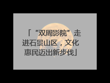 “双周影院”走进石景山区，文化惠民迈出新步伐