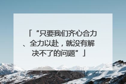 “只要我们齐心合力、全力以赴，就没有解决不了的问题”