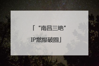 “南昌三绝”IP燃爆破圈