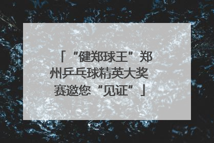 “健郑球王”郑州乒乓球精英大奖赛邀您“见证”