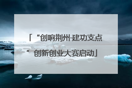 “创响荆州·建功支点”创新创业大赛启动