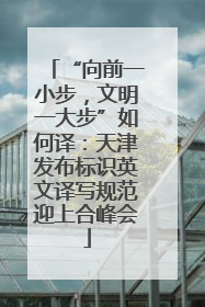 “向前一小步，文明一大步”如何译：天津发布标识英文译写规范迎上合峰会