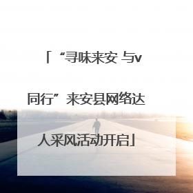 “寻味来安 与v同行”来安县网络达人采风活动开启