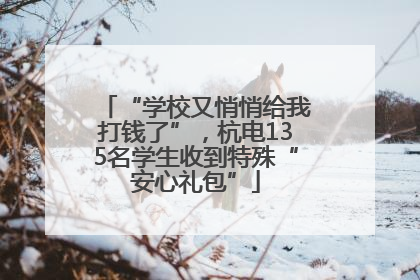 “学校又悄悄给我打钱了”，杭电135名学生收到特殊“安心礼包”