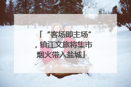 “客场即主场”，镇江文旅将集市烟火带入盐城