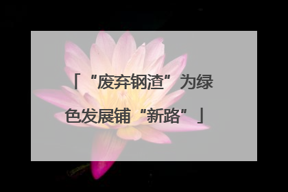“废弃钢渣”为绿色发展铺“新路”