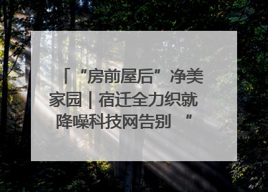 “房前屋后”净美家园｜宿迁全力织就降噪科技网告别 “声” 烦恼