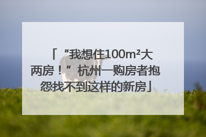 “我想住100m²大两房！”杭州一购房者抱怨找不到这样的新房