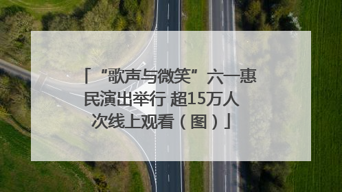 “歌声与微笑”六一惠民演出举行 超15万人次线上观看（图）