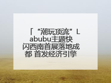 “潮玩顶流”Labubu主题快闪西南首展落地成都 首发经济引擎再添动能