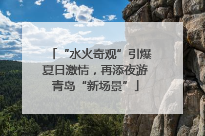 “水火奇观”引爆夏日激情，再添夜游青岛“新场景”
