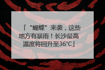 “蝴蝶”来袭，这些地方有暴雨！长沙最高温度将回升至36℃