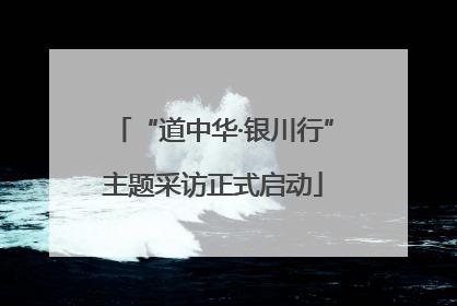 “道中华·银川行”主题采访正式启动