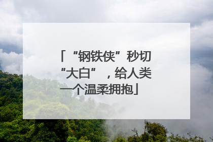 “钢铁侠”秒切“大白”，给人类一个温柔拥抱