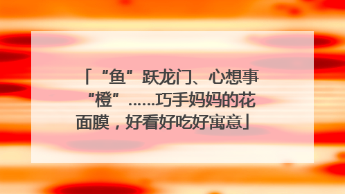 “鱼”跃龙门、心想事“橙”……巧手妈妈的花面膜，好看好吃好寓意