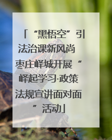 “黑悟空”引法治课新风尚 枣庄峄城开展“峄起学习·政策法规宣讲面对面”活动