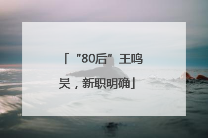 “80后”王鸣昊，新职明确