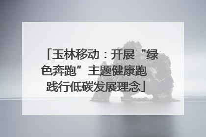 玉林移动：开展“绿色奔跑”主题健康跑 践行低碳发展理念