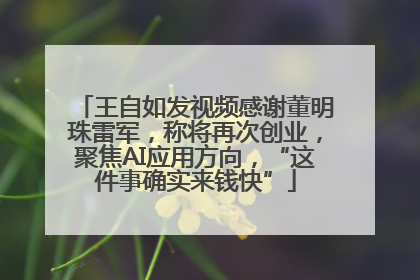 王自如发视频感谢董明珠雷军，称将再次创业，聚焦AI应用方向，“这件事确实来钱快”