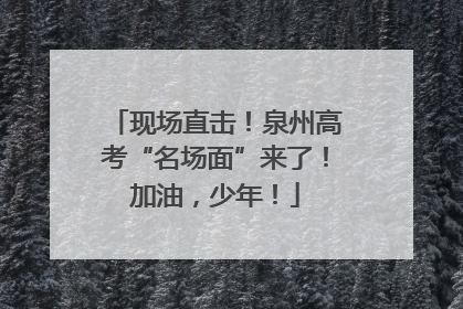 现场直击！泉州高考“名场面”来了！加油，少年！