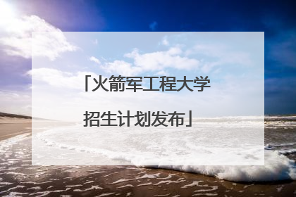 火箭军工程大学招生计划发布