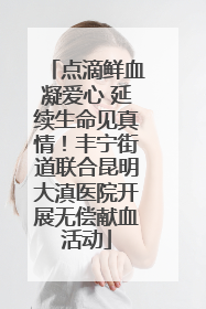 点滴鲜血凝爱心 延续生命见真情！丰宁街道联合昆明大滇医院开展无偿献血活动