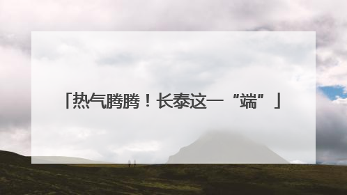热气腾腾！长泰这一“端”