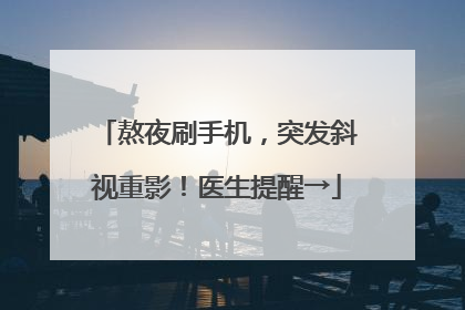 熬夜刷手机，突发斜视重影！医生提醒→