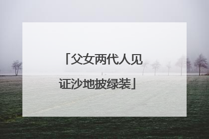 父女两代人见证沙地披绿装