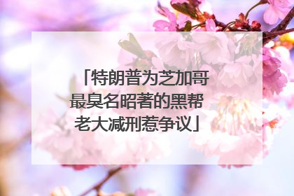 特朗普为芝加哥最臭名昭著的黑帮老大减刑惹争议