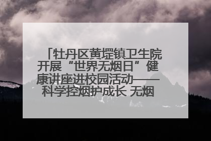 牡丹区黄堽镇卫生院开展“世界无烟日”健康讲座进校园活动——科学控烟护成长 无烟环境助健康