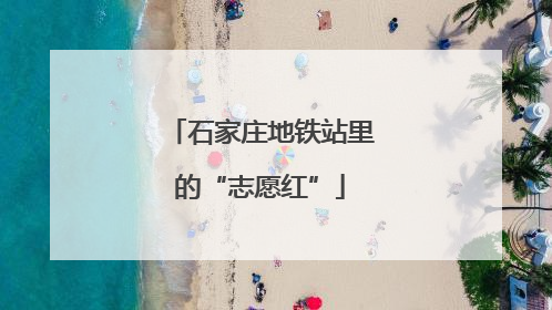 石家庄地铁站里的“志愿红”