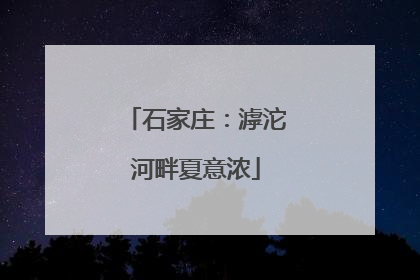 石家庄：滹沱河畔夏意浓