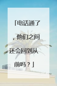电话通了，他们之间还会回到从前吗？