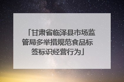 甘肃省临泽县市场监管局多举措规范食品标签标识经营行为